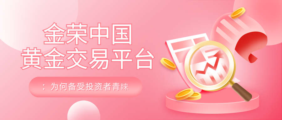 金荣中国黄金交易平台：为何备受投资者青睐.png