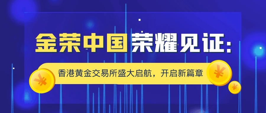 金荣中国荣耀见证：香港黄金交易所盛大启航，开启新篇章.jpg
