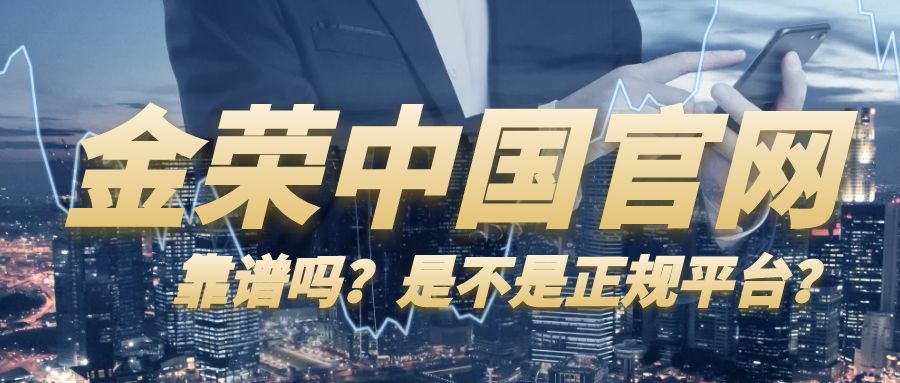 金荣中国官网靠谱吗？是不是正规平台？.jpg