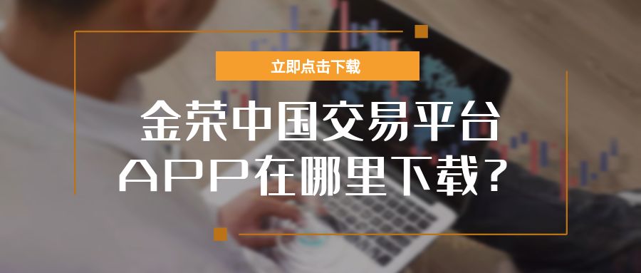 金荣中国交易平台APP在哪里下载？.jpg