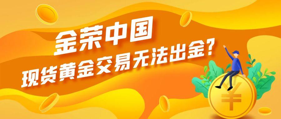 现货黄金交易无法出金？金荣中国总是能迅速解决问题.jpg