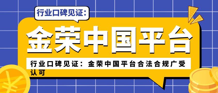 行业口碑见证：金荣中国平台合法合规广受认可.jpg