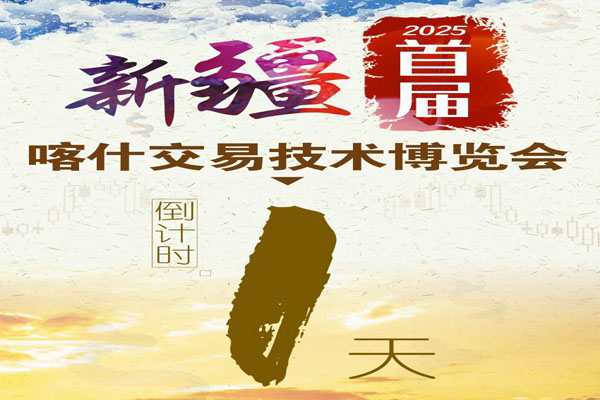 倒计时 1 天！8 月 9 日 2025首届新疆（喀什）交易技术博览会明日启幕，技术盛宴整装待发！